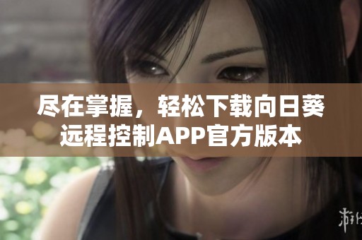 尽在掌握，轻松下载向日葵远程控制APP官方版本