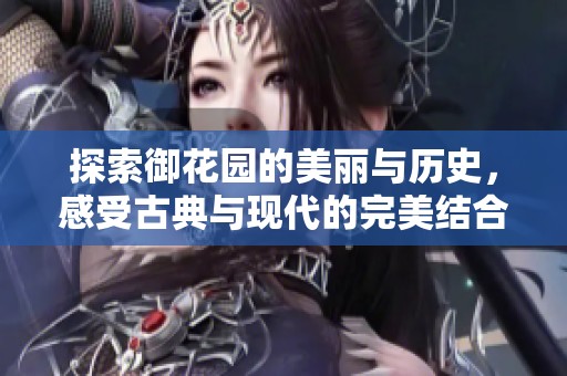 探索御花园的美丽与历史，感受古典与现代的完美结合