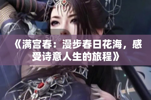 《满宫春：漫步春日花海，感受诗意人生的旅程》