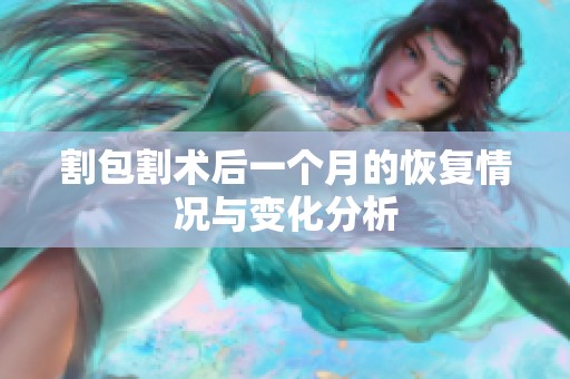 割包割术后一个月的恢复情况与变化分析
