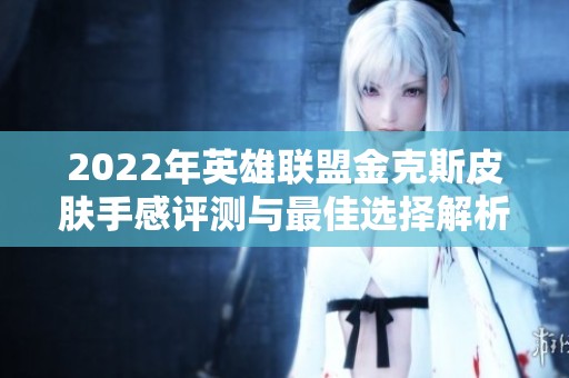 2022年英雄联盟金克斯皮肤手感评测与最佳选择解析