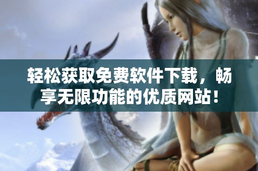 轻松获取免费软件下载，畅享无限功能的优质网站！