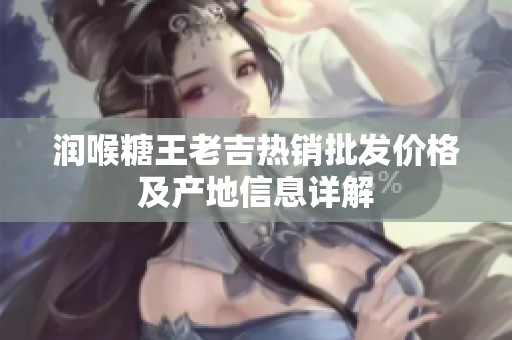 润喉糖王老吉热销批发价格及产地信息详解