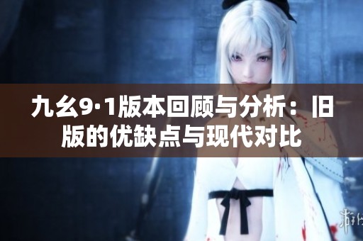 九幺9·1版本回顾与分析：旧版的优缺点与现代对比