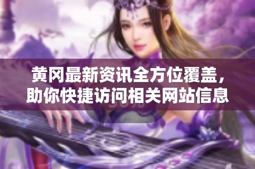 黄冈最新资讯全方位覆盖，助你快捷访问相关网站信息