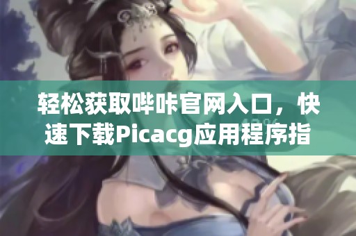 轻松获取哔咔官网入口，快速下载Picacg应用程序指南