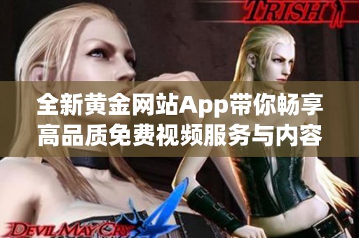 全新黄金网站App带你畅享高品质免费视频服务与内容分享