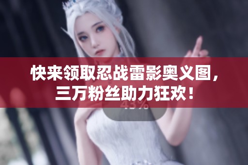 快来领取忍战雷影奥义图，三万粉丝助力狂欢！