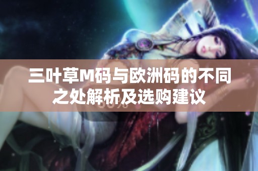 三叶草M码与欧洲码的不同之处解析及选购建议