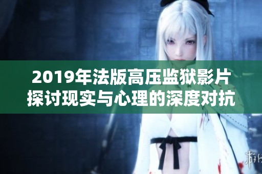 2019年法版高压监狱影片探讨现实与心理的深度对抗
