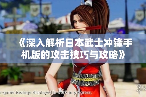 《深入解析日本武士冲锋手机版的攻击技巧与攻略》