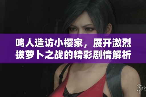 鸣人造访小樱家，展开激烈拔萝卜之战的精彩剧情解析