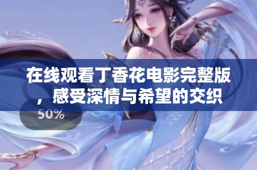 在线观看丁香花电影完整版，感受深情与希望的交织