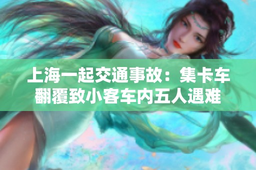上海一起交通事故：集卡车翻覆致小客车内五人遇难
