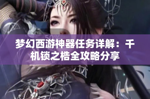 梦幻西游神器任务详解：千机锁之梏全攻略分享
