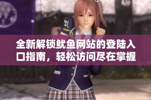 全新解锁鱿鱼网站的登陆入口指南，轻松访问尽在掌握