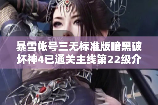 暴雪帐号三无标准版暗黑破坏神4已通关主线第22级介绍