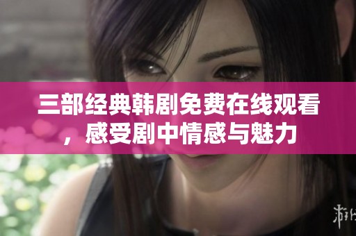 三部经典韩剧免费在线观看，感受剧中情感与魅力