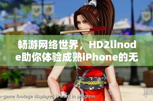 畅游网络世界，HD2linode助你体验成熟iPhone的无限可能
