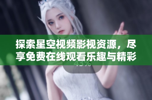 探索星空视频影视资源，尽享免费在线观看乐趣与精彩内容