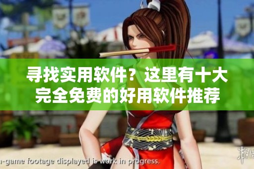 寻找实用软件？这里有十大完全免费的好用软件推荐