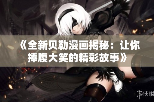 《全新贝勒漫画揭秘：让你捧腹大笑的精彩故事》
