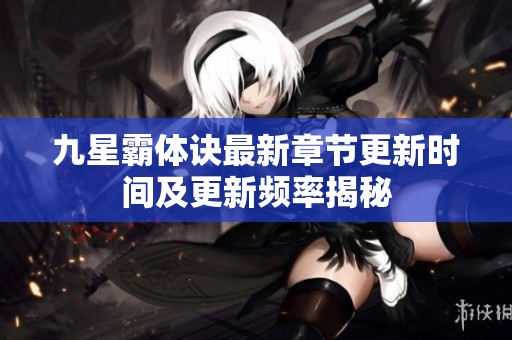九星霸体诀最新章节更新时间及更新频率揭秘