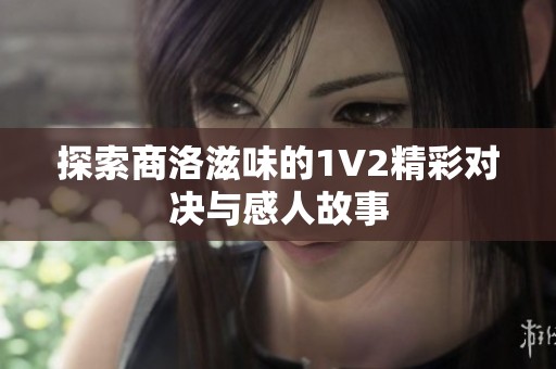 探索商洛滋味的1V2精彩对决与感人故事