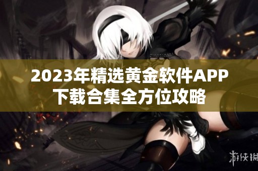 2023年精选黄金软件APP下载合集全方位攻略