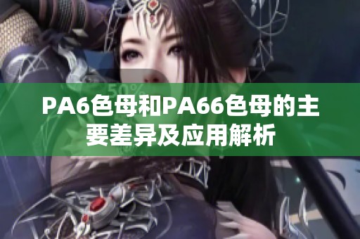 PA6色母和PA66色母的主要差异及应用解析
