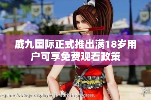 威九国际正式推出满18岁用户可享免费观看政策