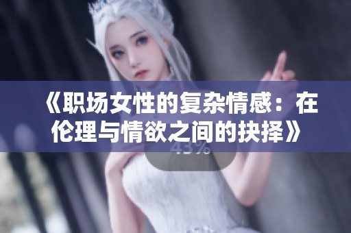 《职场女性的复杂情感：在伦理与情欲之间的抉择》