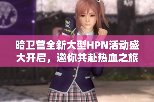 暗卫营全新大型HPN活动盛大开启，邀你共赴热血之旅