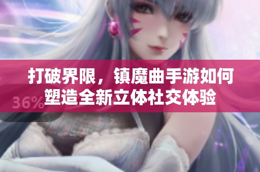 打破界限，镇魔曲手游如何塑造全新立体社交体验