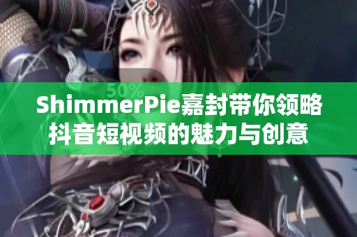 ShimmerPie嘉封带你领略抖音短视频的魅力与创意