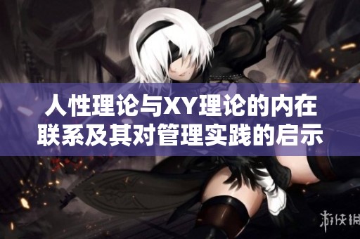 人性理论与XY理论的内在联系及其对管理实践的启示