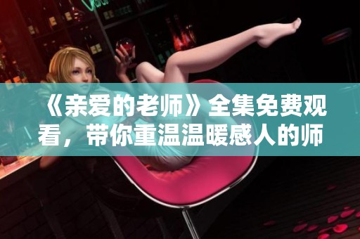 《亲爱的老师》全集免费观看，带你重温温暖感人的师生情谊