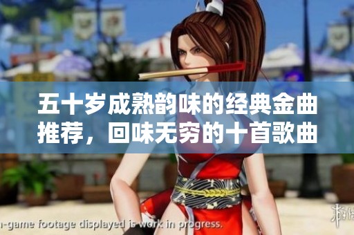 五十岁成熟韵味的经典金曲推荐，回味无穷的十首歌曲