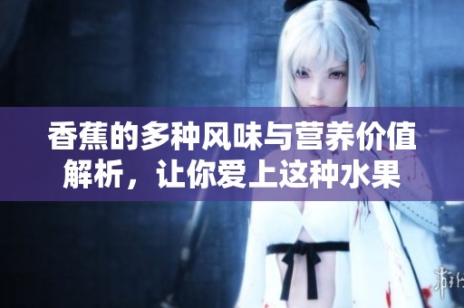 香蕉的多种风味与营养价值解析，让你爱上这种水果