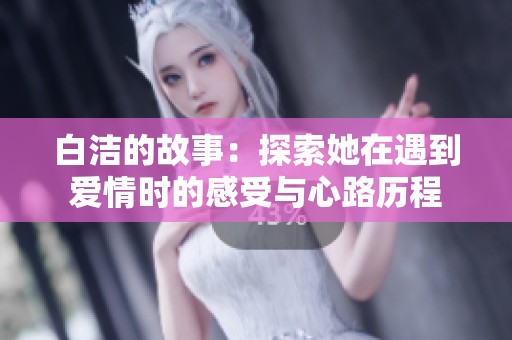 白洁的故事：探索她在遇到爱情时的感受与心路历程