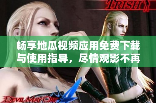 畅享地瓜视频应用免费下载与使用指导，尽情观影不再受限