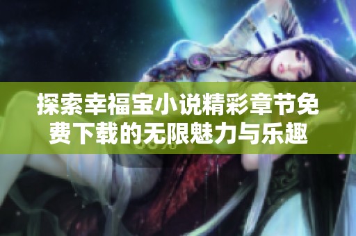 探索幸福宝小说精彩章节免费下载的无限魅力与乐趣
