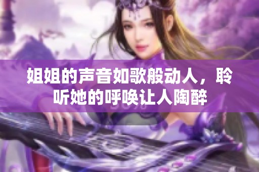姐姐的声音如歌般动人，聆听她的呼唤让人陶醉
