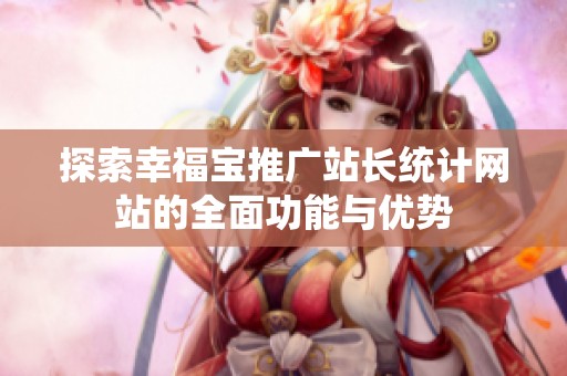 探索幸福宝推广站长统计网站的全面功能与优势