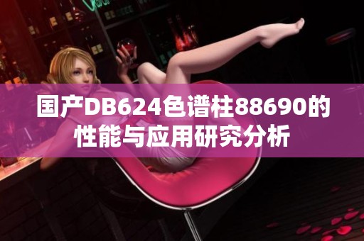 国产DB624色谱柱88690的性能与应用研究分析