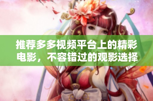 推荐多多视频平台上的精彩电影，不容错过的观影选择