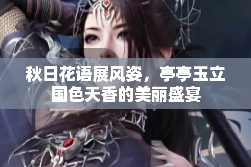 秋日花语展风姿，亭亭玉立国色天香的美丽盛宴
