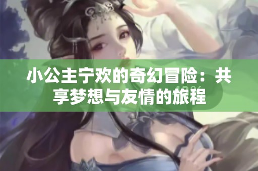 小公主宁欢的奇幻冒险：共享梦想与友情的旅程