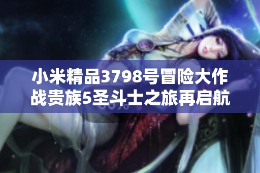 小米精品3798号冒险大作战贵族5圣斗士之旅再启航