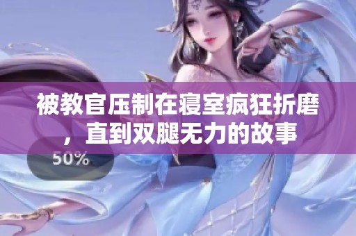 被教官压制在寝室疯狂折磨，直到双腿无力的故事